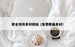 攀枝花歌名特效素材网站（免费歌曲素材）
